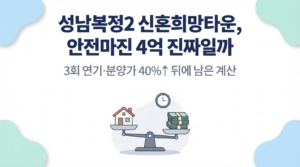 성남복정2 신혼희망타운, 안전마진 4억 진짜일까 — 3회 연기·분양가 40%↑ 뒤에 남은 계산 대표 이미지