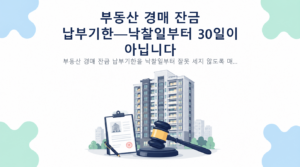 부동산 경매 잔금 납부기한—낙찰일부터 30일이 아닙니다 핵심 내용 안내