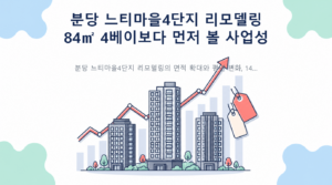분당 느티마을4단지 리모델링 — 84㎡ 4베이보다 먼저 볼 사업성 핵심 내용 안내