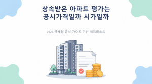 상속받은 아파트 평가는 공시가격일까 시가일까의 핵심 판단 기준과 준비서류 안내