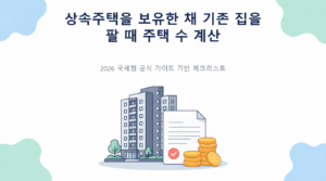 상속주택을 보유한 채 기존 집을 팔 때 주택 수 계산의 핵심 판단 기준과 준비서류 안내