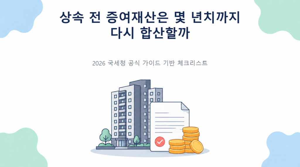 상속 전 증여재산은 몇 년치까지 다시 합산할까의 핵심 판단 기준과 준비서류 안내