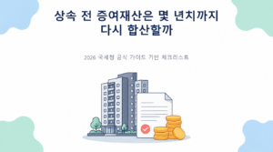 상속 전 증여재산은 몇 년치까지 다시 합산할까의 핵심 판단 기준과 준비서류 안내