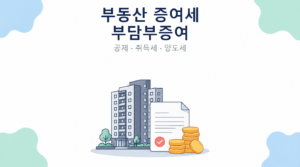 2026 부동산 증여세 부담부증여 공제 취득세 양도세 안내