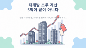 재개발 ‘초투’ 5억과 25억의 차이—초기투자금 계산표보다 먼저 볼 것 핵심 내용 안내
