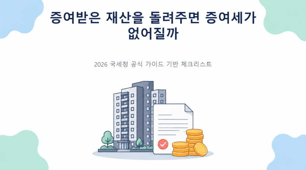 증여받은 재산을 돌려주면 증여세가 없어질까의 핵심 판단 기준과 준비서류 안내