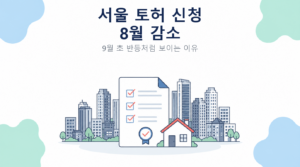 서울 토지거래허가 신청 8월 감소와 9월 초 흐름 해설