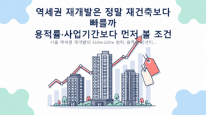역세권 재개발은 정말 재건축보다 빠를까 — 용적률·사업기간보다 먼저 볼 조건 핵심 내용 안내